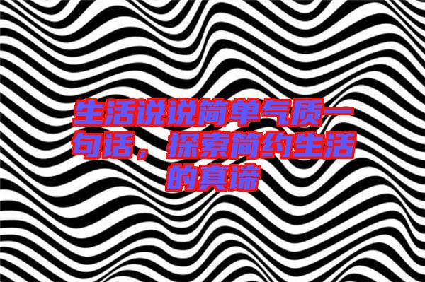 生活說說簡單氣質(zhì)一句話，探索簡約生活的真諦
