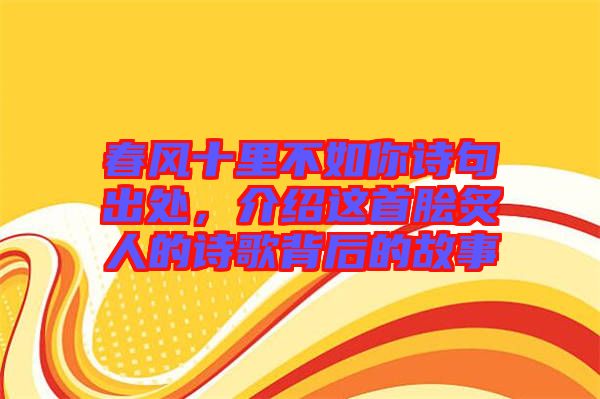 春風(fēng)十里不如你詩句出處，介紹這首膾炙人的詩歌背后的故事