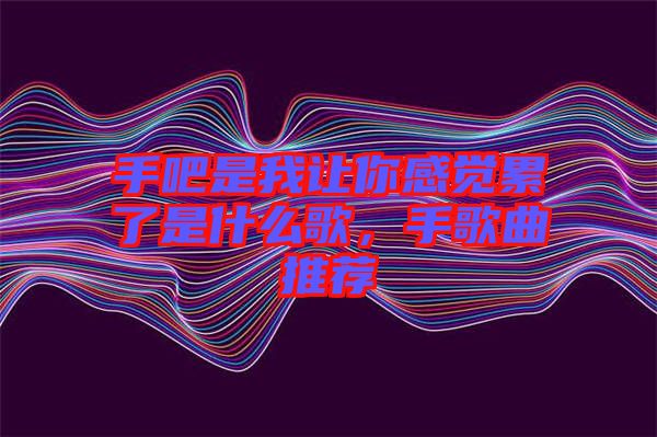 手吧是我讓你感覺累了是什么歌，手歌曲推薦