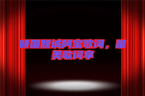 傾國(guó)傾城阿寶歌詞，唯美歌詞享