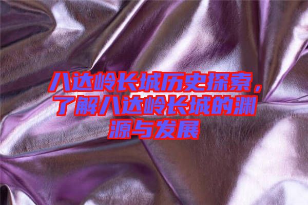 八達(dá)嶺長(zhǎng)城歷史探索，了解八達(dá)嶺長(zhǎng)城的淵源與發(fā)展