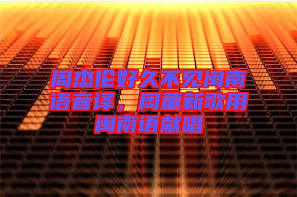 周杰倫好久不見閩南語(yǔ)音譯，周董新歌用閩南語(yǔ)獻(xiàn)唱