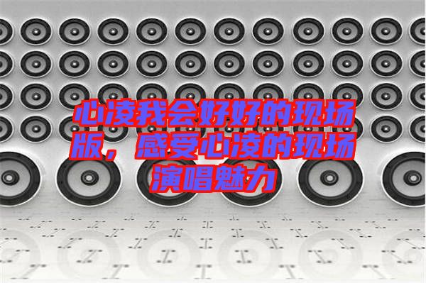 心凌我會好好的現(xiàn)場版，感受心凌的現(xiàn)場演唱魅力