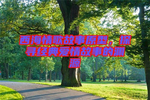 西海情歌故事原型，探尋經(jīng)典愛情故事的淵源