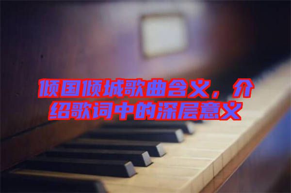 傾國傾城歌曲含義，介紹歌詞中的深層意義