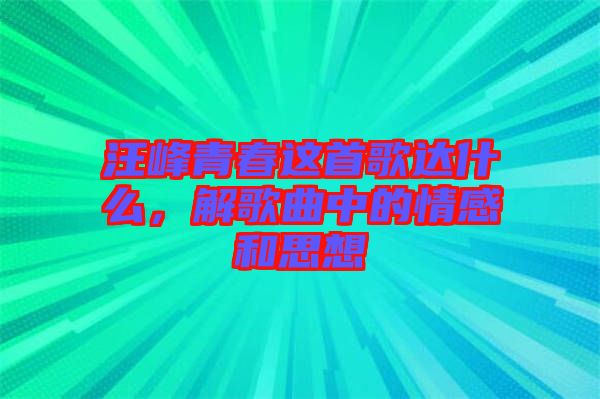 汪峰青春這首歌達(dá)什么，解歌曲中的情感和思想