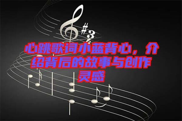 心跳歌詞小藍背心，介紹背后的故事與創(chuàng)作靈感