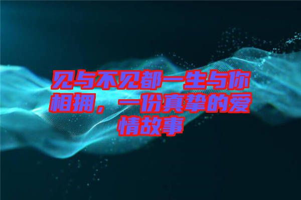 見與不見都一生與你相擁，一份真摯的愛情故事