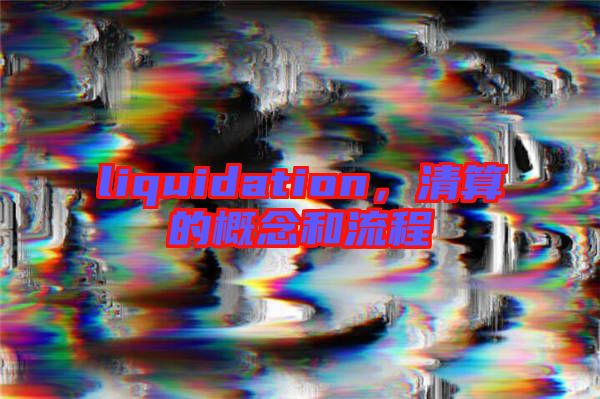 liquidation，清算的概念和流程