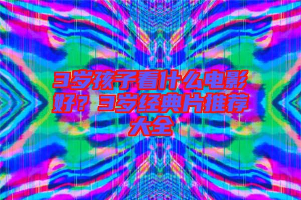 3歲孩子看什么電影好？3歲經(jīng)典片推薦大全