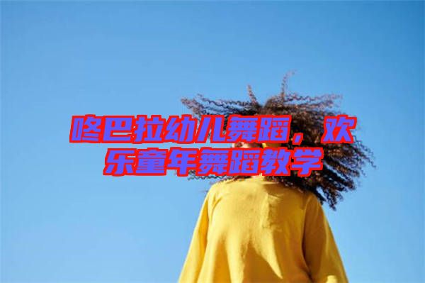 咚巴拉幼兒舞蹈，歡樂(lè)童年舞蹈教學(xué)