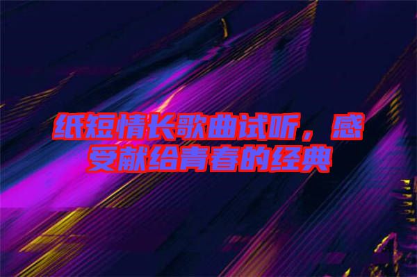紙短情長(zhǎng)歌曲試聽，感受獻(xiàn)給青春的經(jīng)典
