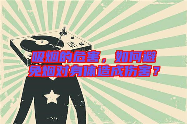吸煙的危害，如何避免煙對身體造成傷害？