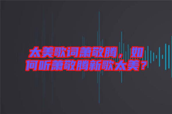 太美歌詞蕭敬騰，如何聽(tīng)蕭敬騰新歌太美？