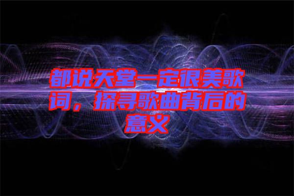 都說天堂一定很美歌詞，探尋歌曲背后的意義