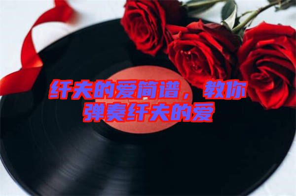 纖夫的愛簡譜，教你彈奏纖夫的愛