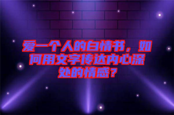 愛一個人的白情書，如何用文字傳達內(nèi)心深處的情感？