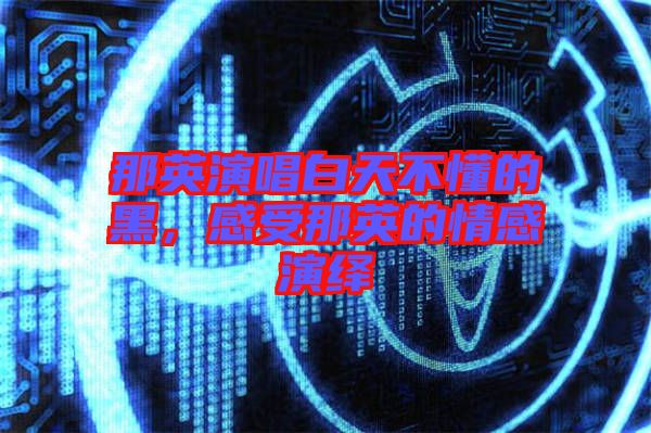 那英演唱白天不懂的黑，感受那英的情感演繹
