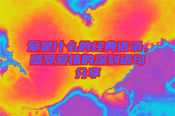 愛是什么的經(jīng)典語錄，感受愛情的深刻語句分享