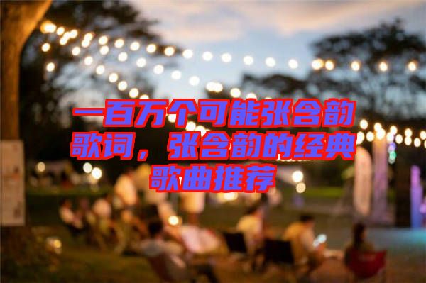 一百萬個可能張含韻歌詞，張含韻的經(jīng)典歌曲推薦