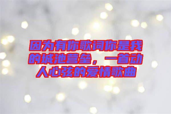 因?yàn)橛心愀柙~你是我的城池營(yíng)壘，一首動(dòng)人心弦的愛情歌曲
