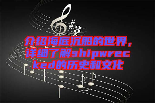 介紹海底沉船的世界，詳細(xì)了解shipwrecked的歷史和文化