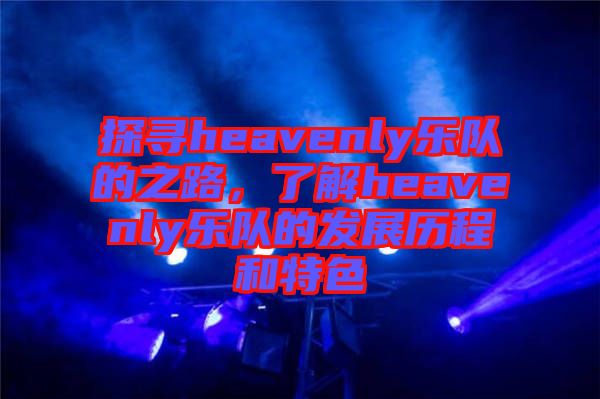 探尋heavenly樂(lè)隊(duì)的之路，了解heavenly樂(lè)隊(duì)的發(fā)展歷程和特色