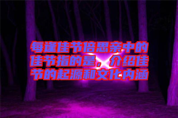 每逢佳節(jié)倍思親中的佳節(jié)指的是，介紹佳節(jié)的起源和文化內(nèi)涵