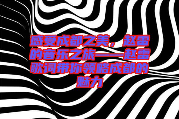 感受成都之美，趙雷的音樂之旅——趙雷歌詞帶你領(lǐng)略成都的魅力