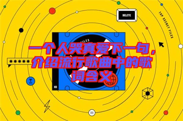 一個(gè)人哭真愛(ài)下一句，介紹流行歌曲中的歌詞含義