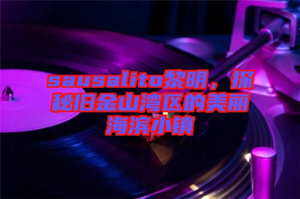 sausalito黎明，探秘舊金山灣區(qū)的美麗海濱小鎮(zhèn)