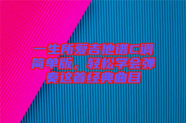 一生所愛吉他譜C調(diào)簡單版，輕松學(xué)會彈奏這首經(jīng)典曲目