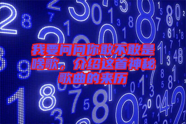 我要問問你敢不敢是啥歌，介紹這首神秘歌曲的來歷