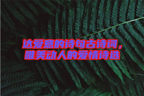 達(dá)愛意的詩句古詩詞，唯美動(dòng)人的愛情詩選