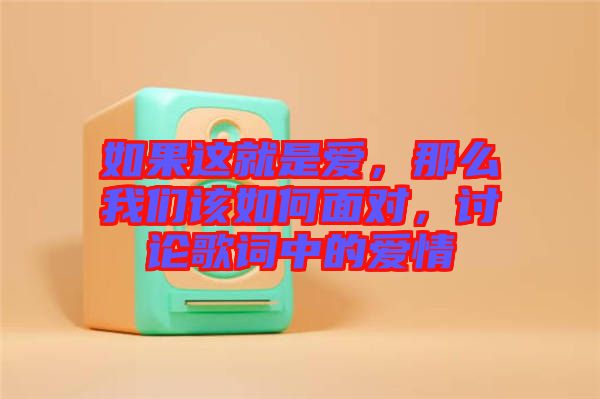 如果這就是愛(ài)，那么我們?cè)撊绾蚊鎸?duì)，討論歌詞中的愛(ài)情