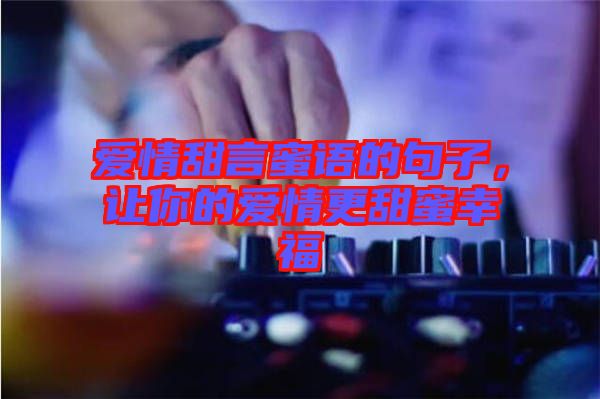 愛(ài)情甜言蜜語(yǔ)的句子，讓你的愛(ài)情更甜蜜幸福