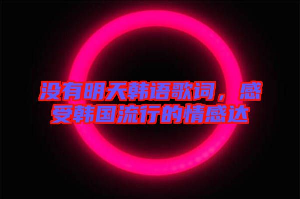 沒有明天韓語歌詞，感受韓國流行的情感達