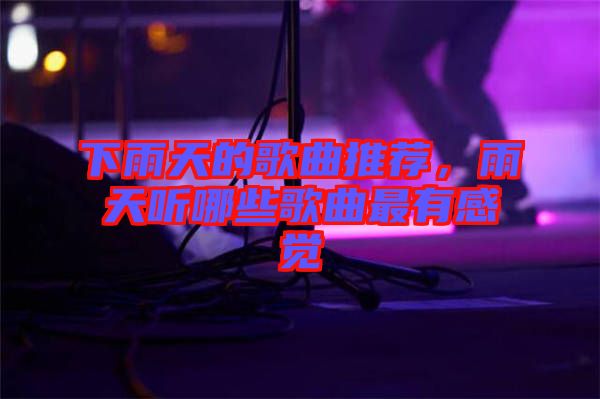 下雨天的歌曲推薦，雨天聽哪些歌曲最有感覺