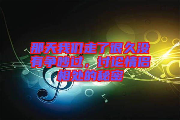 那天我們走了很久沒有爭吵過，討論情侶相處的秘密