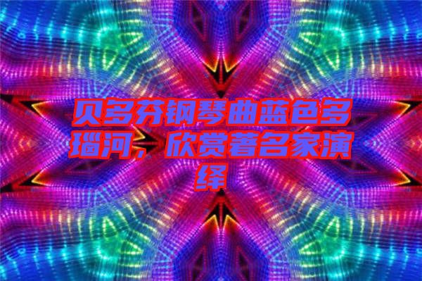 貝多芬鋼琴曲藍(lán)色多瑙河，欣賞著名家演繹