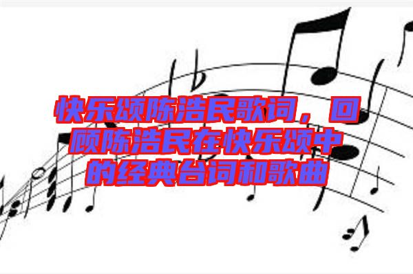 快樂頌陳浩民歌詞，回顧陳浩民在快樂頌中的經(jīng)典臺(tái)詞和歌曲