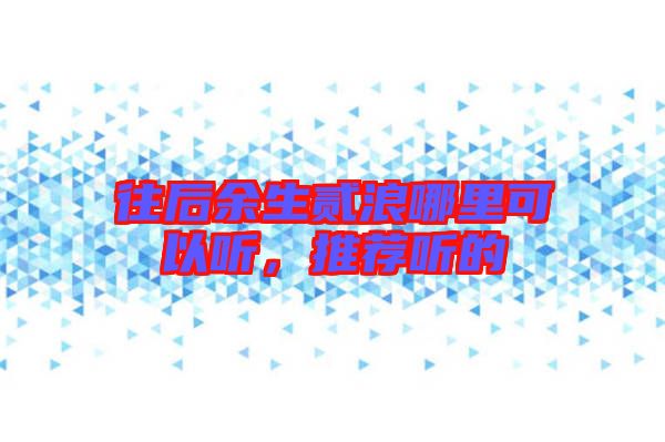 往后余生貳浪哪里可以聽，推薦聽的