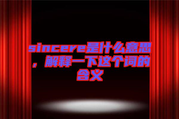 sincere是什么意思，解釋一下這個(gè)詞的含義