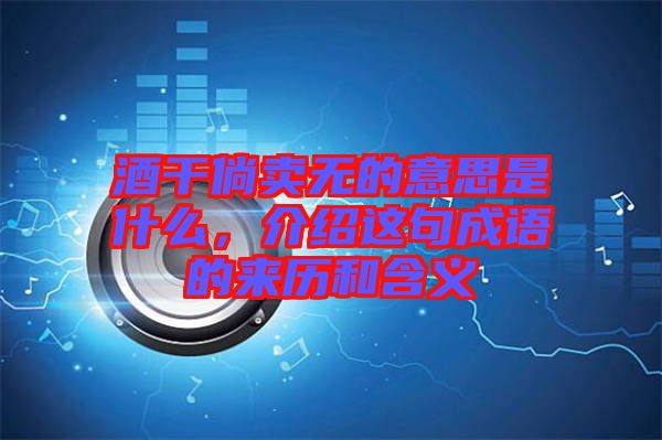 酒干倘賣無的意思是什么，介紹這句成語的來歷和含義