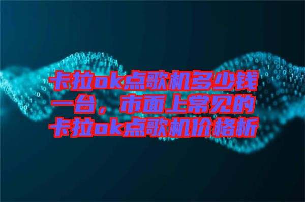 卡拉ok點歌機多少錢一臺，市面上常見的卡拉ok點歌機價格析