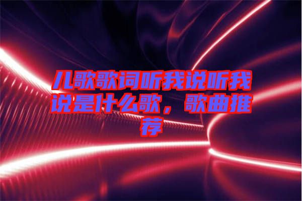 兒歌歌詞聽我說聽我說是什么歌，歌曲推薦