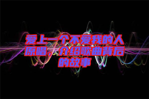 愛上一個(gè)不愛我的人原唱，介紹歌曲背后的故事