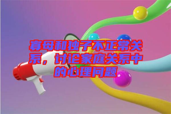 寡母和獨子不正常關(guān)系，討論家庭關(guān)系中的心理問題
