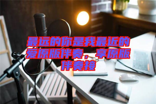 最遠(yuǎn)的你是我最近的愛原版伴奏，享原版伴奏接