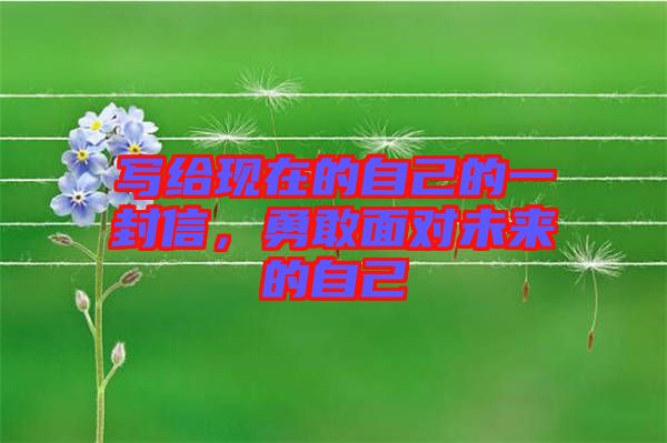 寫給現(xiàn)在的自己的一封信，勇敢面對未來的自己